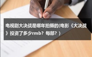 电视剧大决战是哪年拍摄的(电影《大决战》投资了多少rmb？每部？)（电视剧大决战一共是多少集）