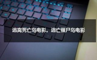 逃离死亡岛电影。逃亡僵尸岛电影（逃亡僵尸岛结局啥意思）