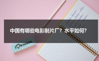 中国有哪些电影制片厂？水平如何？（中国电影制片厂名录）