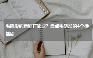毛晓彤的新剧有哪些？盘点毛晓彤的4个待播剧