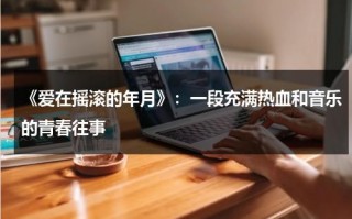 《爱在摇滚的年月》：一段充满热血和音乐的青春往事（爱在记忆中找你歌词）