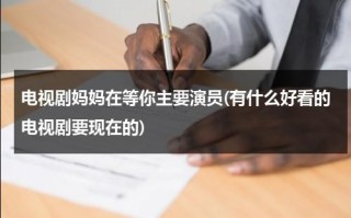 电视剧妈妈在等你主要演员(有什么好看的电视剧要现在的)（电视剧妈妈在等你的演员名单图片）