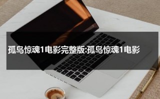 孤岛惊魂1电影完整版:孤岛惊魂1电影（孤岛惊魂1电影免费观看国语）
