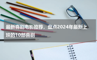 最新喜剧电影推荐，盘点2024年最新上映的10部喜剧