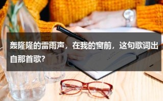 轰隆隆的雷雨声，在我的窗前，这句歌词出自那首歌？