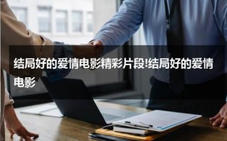 结局好的爱情电影精彩片段!结局好的爱情电影（结局圆满的韩剧）