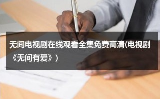 无间电视剧在线观看全集免费高清(电视剧《无间有爱》)（无间电视剧免费完整版观看）