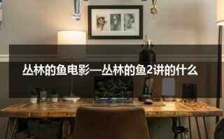 丛林的鱼电影—丛林的鱼2讲的什么（丛林的鱼2结局）