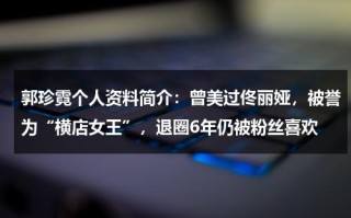 郭珍霓个人资料简介：曾美过佟丽娅，被誉为“横店女王”，退圈6年仍被粉丝喜欢
