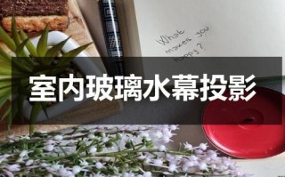 室内玻璃水幕投影（玻璃投影幕布）