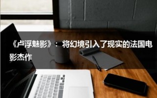《卢浮魅影》：将幻境引入了现实的法国电影杰作（卢浮魅影讲的什么）