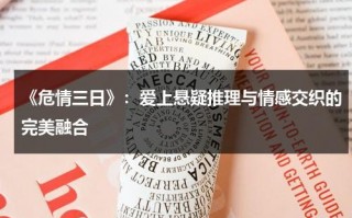 《危情三日》：爱上悬疑推理与情感交织的完美融合（危情三日到底谁是凶手）