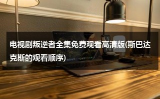 电视剧叛逆者全集免费观看高清版(斯巴达克斯的观看顺序)（斯巴达叛徒武器架）