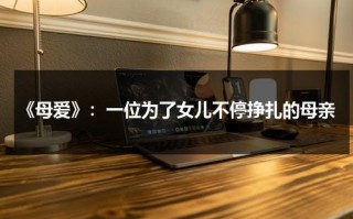 《母爱》：一位为了女儿不停挣扎的母亲（表达母亲为了儿女付出的句子）