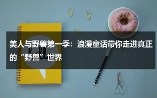 美人与野兽第一季：浪漫童话带你走进真正的“野兽”世界（美人与野兽的绘本故事在线阅读）