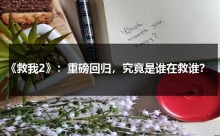 《救我2》：重磅回归，究竟是谁在救谁？（救我讲的什么）