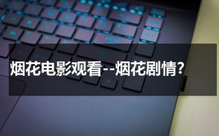 烟花电影观看--烟花剧情？（烟花电影正版在线观看）
