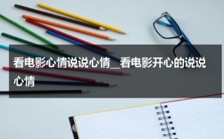 看电影心情说说心情__看电影开心的说说心情（看电影心情怎么发说说）