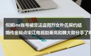 倪妮ins账号被非法盗用烈女朴氏契约结婚传金裕贞宋江电视剧秦岚和魏大勋分手了吗