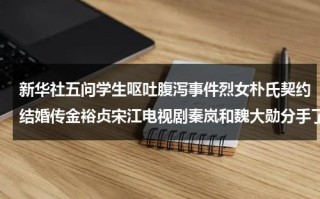 新华社五问学生呕吐腹泻事件烈女朴氏契约结婚传金裕贞宋江电视剧秦岚和魏大勋分手了吗（新华社河南分社武豫斌）