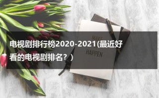 电视剧排行榜2020-2021(最近好看的电视剧排名？)（电视剧排行榜2820）