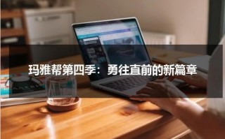 玛雅帮第四季：勇往直前的新篇章（玛雅帮第一季电视剧全集樱花动漫）