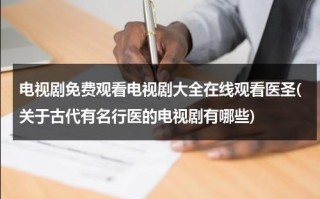 电视剧免费观看电视剧大全在线观看医圣(关于古代有名行医的电视剧有哪些)（医圣指的是谁的作品）