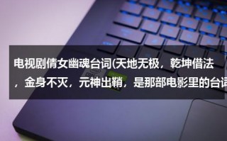 电视剧倩女幽魂台词(天地无极，乾坤借法，金身不灭，元神出鞘，是那部电影里的台词？)（倩女幽魂天地无极怎么上）