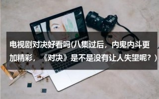 电视剧对决好看吗(八集过后，内鬼内斗更加精彩，《对决》是不是没有让人失望呢？)（对决的电影）