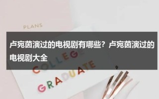 卢宛茵演过的电视剧有哪些？卢宛茵演过的电视剧大全