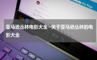 亚马逊丛林电影大全~关于亚马逊丛林的电影大全