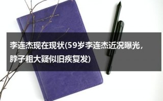 李连杰现在现状(59岁李连杰近况曝光，脖子粗大疑似旧疾复发)（李连杰现在样子图片高清）