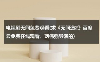 电视剧无间免费观看(求《无间道2》百度云免费在线观看，刘伟强导演的)（无间道2电视剧国语免费完整版）