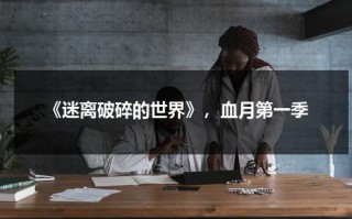 《迷离破碎的世界》，血月第一季（迷离的世界小说）