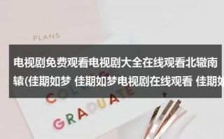 电视剧免费观看电视剧大全在线观看北辙南辕(佳期如梦 佳期如梦电视剧在线观看 佳期如梦电视剧剧情介绍 佳期如梦优酷土豆视频播放全集)（电视剧北辙南辕免费版）