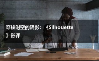 穿梭时空的阴影：《Silhouette》影评（silhouetted翻译）