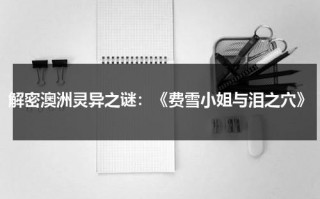 解密澳洲灵异之谜：《费雪小姐与泪之穴》（费雪小姐探案集电影2019）