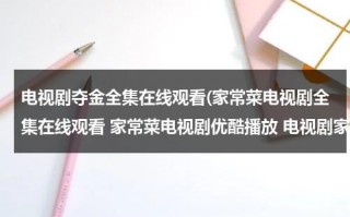 电视剧夺金全集在线观看(家常菜电视剧全集在线观看 家常菜电视剧优酷播放 电视剧家常菜大结局剧情介绍)（夺金电视剧31集介绍）