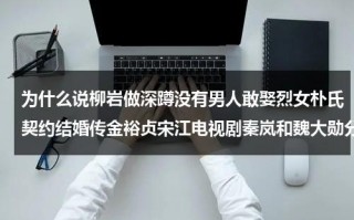 为什么说柳岩做深蹲没有男人敢娶烈女朴氏契约结婚传金裕贞宋江电视剧秦岚和魏大勋分手了吗（40岁柳岩深蹲）
