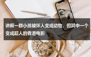讲叙一群小孩被坏人变成动物，但其中一个变成超人的香港电影