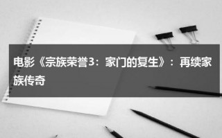 电影《宗族荣誉3：家门的复生》：再续家族传奇（家族荣誉3:家门的复活百度网盘）