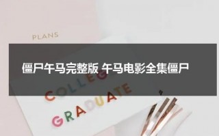 僵尸午马完整版 午马电影全集僵尸（午马僵尸电影）