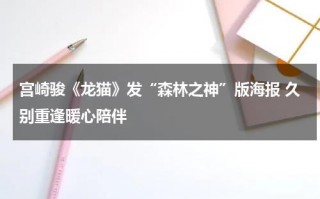 宫崎骏《龙猫》发“森林之神”版海报 久别重逢暖心陪伴
