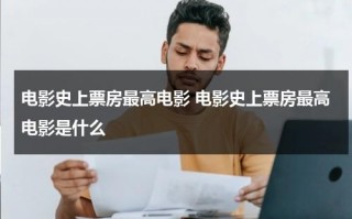 电影史上票房最高电影 电影史上票房最高电影是什么