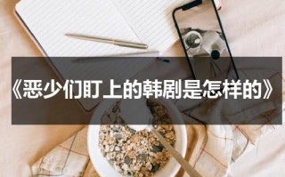 《恶少们盯上的韩剧是怎样的》（恶少什么意思）