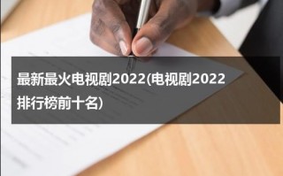 最新最火电视剧2022(电视剧2022排行榜前十名)（最新最热电视剧排行榜2021）