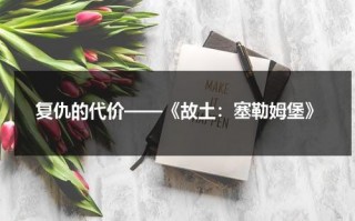 复仇的代价——《故土：塞勒姆堡》（呼斯楞《故乡》歌词）
