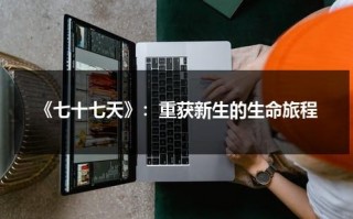 《七十七天》：重获新生的生命旅程（七十七天主演）