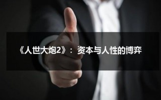 《人世大炮2》：资本与人性的博弈（世人的词性）