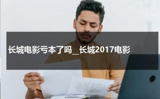 长城电影亏本了吗__长城2017电影（长城电影哪年上映）